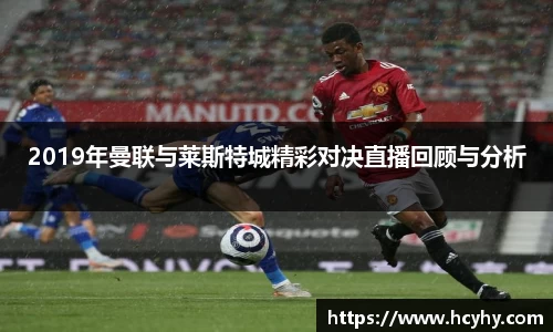 2019年曼联与莱斯特城精彩对决直播回顾与分析