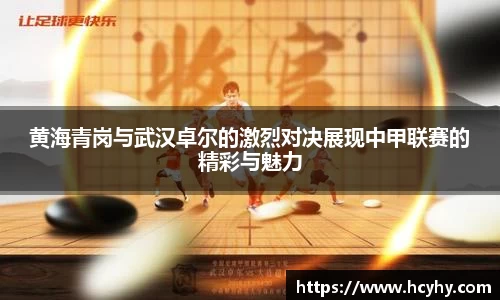 黄海青岗与武汉卓尔的激烈对决展现中甲联赛的精彩与魅力