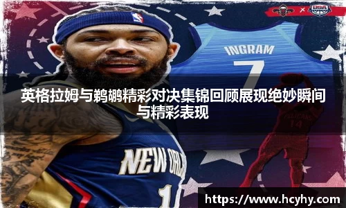 英格拉姆与鹈鹕精彩对决集锦回顾展现绝妙瞬间与精彩表现