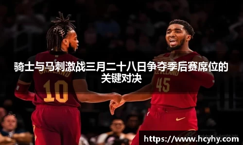 骑士与马刺激战三月二十八日争夺季后赛席位的关键对决