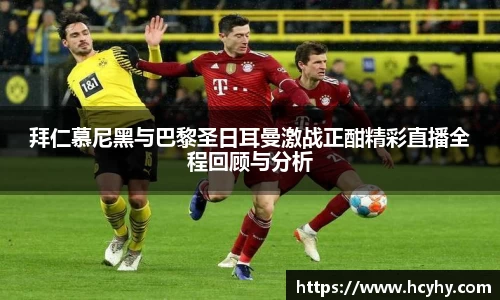拜仁慕尼黑与巴黎圣日耳曼激战正酣精彩直播全程回顾与分析