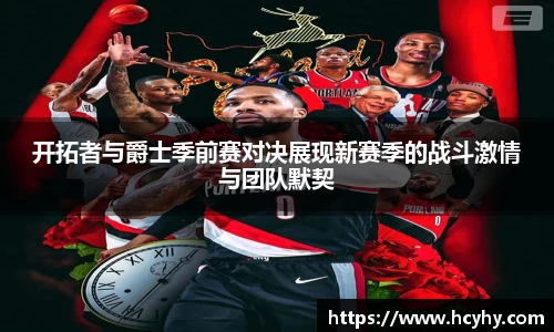 开拓者与爵士季前赛对决展现新赛季的战斗激情与团队默契