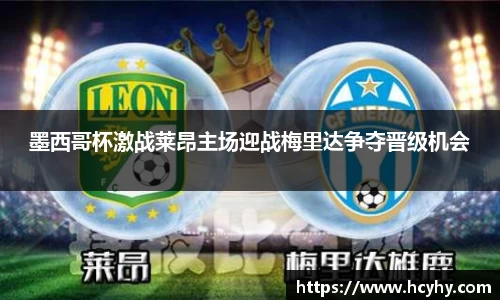墨西哥杯激战莱昂主场迎战梅里达争夺晋级机会